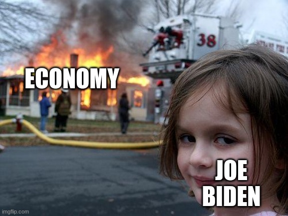 true | ECONOMY; JOE BIDEN | image tagged in memes,disaster girl | made w/ Imgflip meme maker