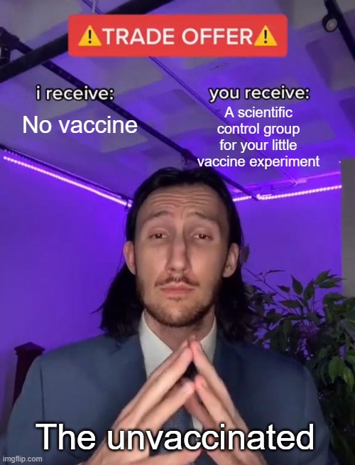 The Rationality is Sound | A scientific control group for your little vaccine experiment; No vaccine; The unvaccinated | image tagged in trade offer | made w/ Imgflip meme maker