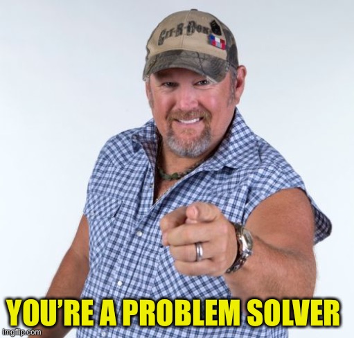 Larry the Cable Guy | YOU’RE A PROBLEM SOLVER | image tagged in larry the cable guy | made w/ Imgflip meme maker