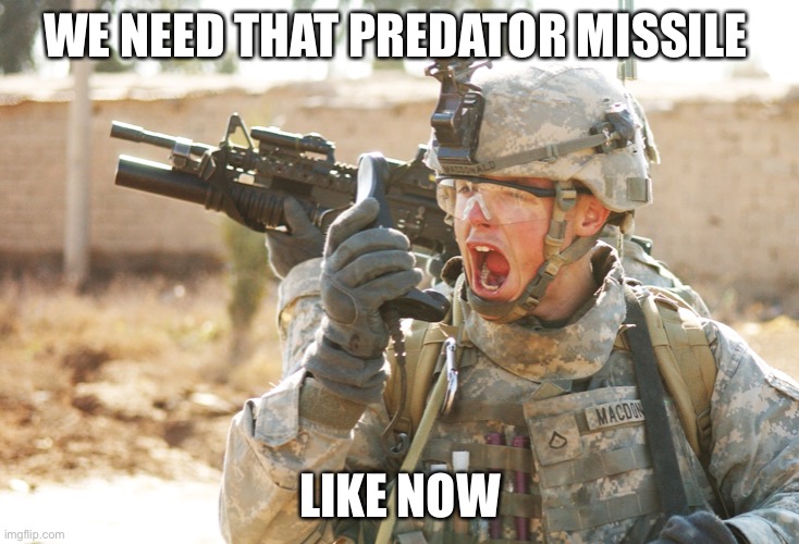 Friendly predator missile inbound | WE NEED THAT PREDATOR MISSILE; LIKE NOW | image tagged in us army soldier yelling radio iraq war | made w/ Imgflip meme maker