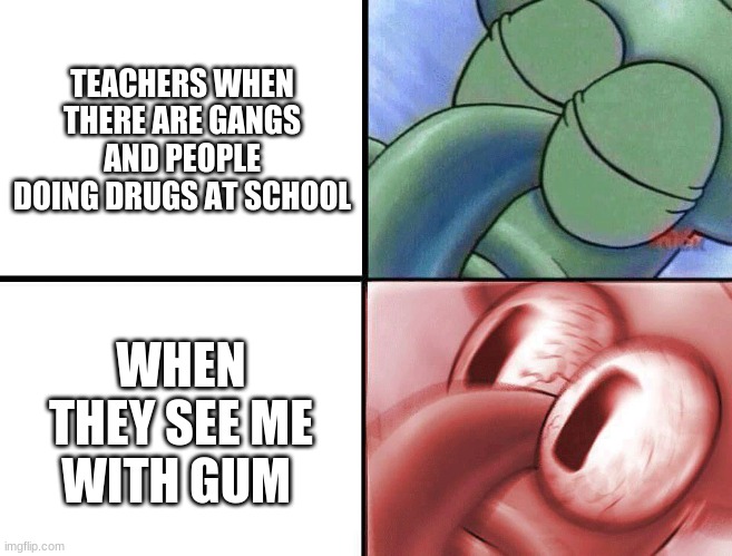 why teachers why | TEACHERS WHEN THERE ARE GANGS AND PEOPLE DOING DRUGS AT SCHOOL; WHEN THEY SEE ME WITH GUM | image tagged in sleeping squidward | made w/ Imgflip meme maker