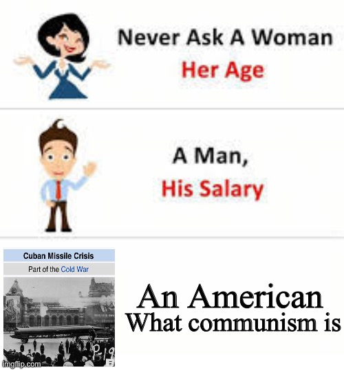 Never ask a woman her age | What communism is; An American | image tagged in never ask a woman her age | made w/ Imgflip meme maker