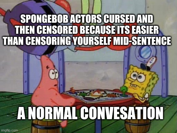 its true | SPONGEBOB ACTORS CURSED AND THEN CENSORED BECAUSE ITS EASIER THAN CENSORING YOURSELF MID-SENTENCE; A NORMAL CONVESATION | image tagged in mr krabs jumping on table | made w/ Imgflip meme maker