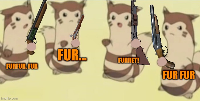 Furret shotgunners arrive! | FURFUR, FUR; FUR... FURRET! FUR FUR | image tagged in furret,pokemon,cute animals,shotgun | made w/ Imgflip meme maker