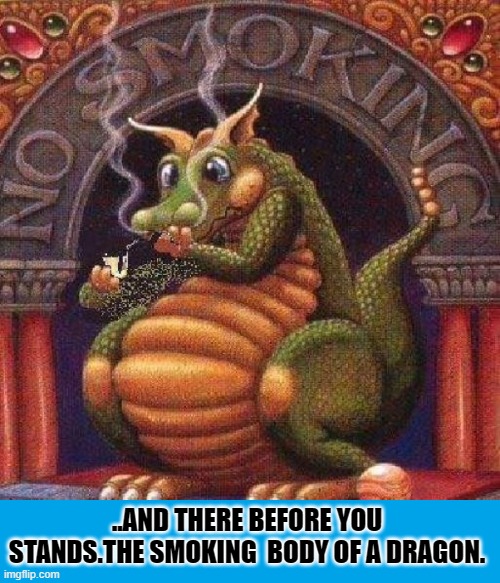 Smoking Dragon | ..AND THERE BEFORE YOU STANDS.THE SMOKING  BODY OF A DRAGON. | image tagged in fun,humor | made w/ Imgflip meme maker