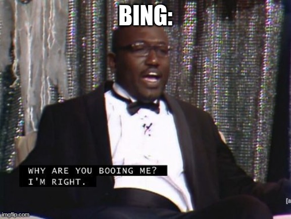 Why are you booing me? I'm right. | BING: | image tagged in why are you booing me i'm right | made w/ Imgflip meme maker