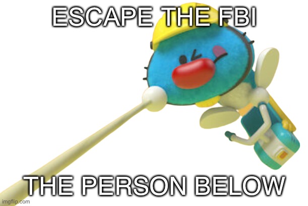 Og | ESCAPE THE FBI; THE PERSON BELOW | image tagged in og | made w/ Imgflip meme maker