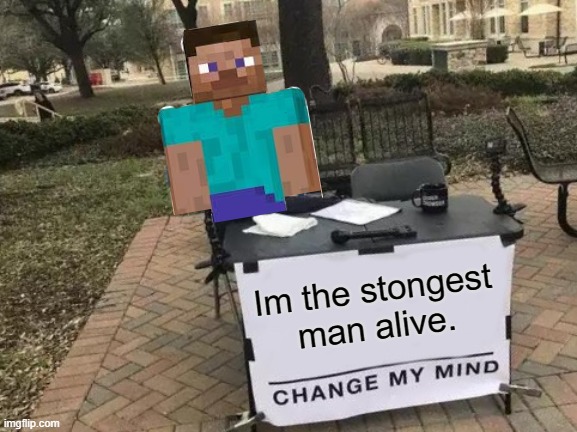 Strong man. |  Im the stongest man alive. | image tagged in memes,change my mind | made w/ Imgflip meme maker