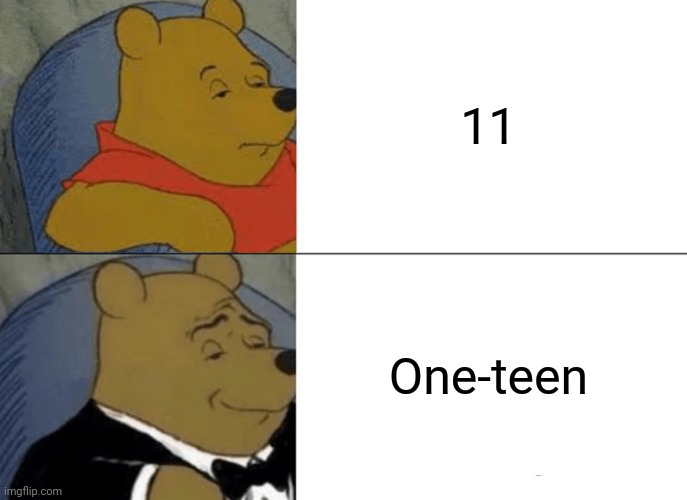 11 vs. one teen | 11; One-teen | image tagged in memes,tuxedo winnie the pooh | made w/ Imgflip meme maker