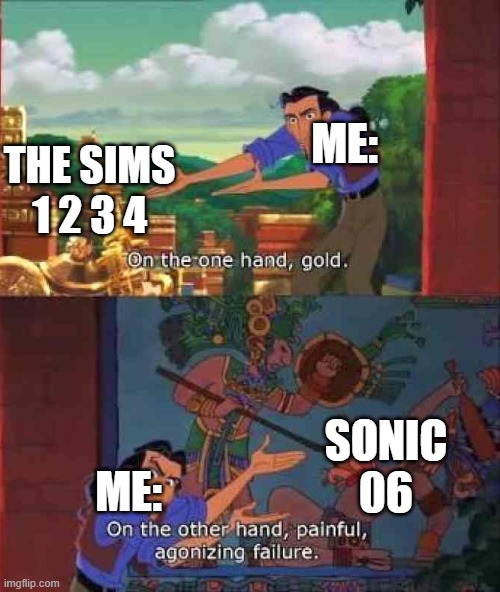 On the one hand gold | ME:; THE SIMS 1 2 3 4; SONIC 06; ME: | image tagged in on the one hand gold,the sims,sonic the hedgehog | made w/ Imgflip meme maker