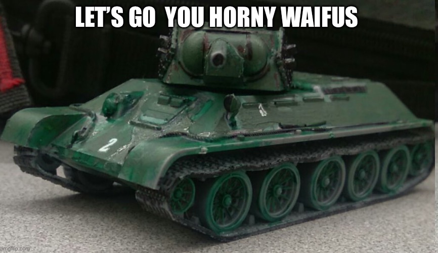 Crusader tonk | LET’S GO  YOU HORNY WAIFUS | image tagged in tonk | made w/ Imgflip meme maker