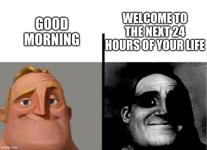Teacher's Copy | WELCOME TO THE NEXT 24 HOURS OF YOUR LIFE; GOOD MORNING | image tagged in teacher's copy | made w/ Imgflip meme maker