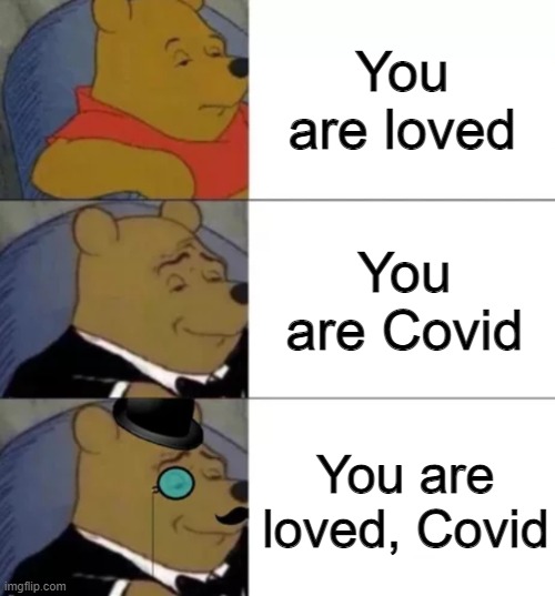 Fancy pooh | You are loved You are Covid You are loved, Covid | image tagged in fancy pooh | made w/ Imgflip meme maker