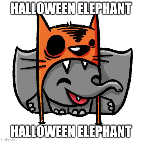 starting a new trend be like | HALLOWEEN ELEPHANT; HALLOWEEN ELEPHANT | image tagged in happy halloween,halloween | made w/ Imgflip meme maker