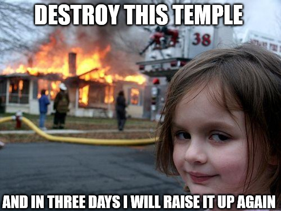 A bit destructive | DESTROY THIS TEMPLE; AND IN THREE DAYS I WILL RAISE IT UP AGAIN | image tagged in memes,disaster girl,dank,christian,r/dankchristianmemes | made w/ Imgflip meme maker