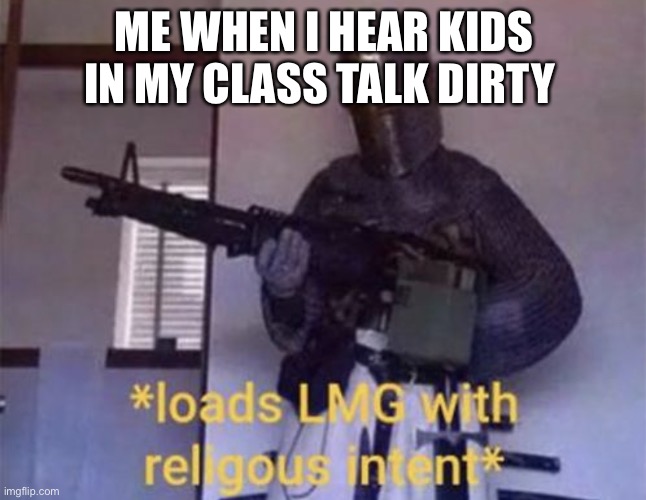 Is joke  my brothers | ME WHEN I HEAR KIDS IN MY CLASS TALK DIRTY | image tagged in loads lmg with religious intent | made w/ Imgflip meme maker