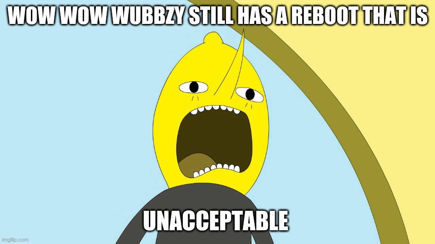 Lemongrab hates that wubbzy still had a reboot yet | WOW WOW WUBBZY STILL HAS A REBOOT THAT IS; UNACCEPTABLE | image tagged in lemongrab,wubbzy,reboot,memes | made w/ Imgflip meme maker