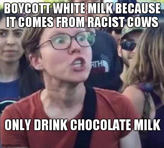 Angry Liberal | BOYCOTT WHITE MILK BECAUSE IT COMES FROM RACIST COWS; ONLY DRINK CHOCOLATE MILK | image tagged in angry liberal | made w/ Imgflip meme maker