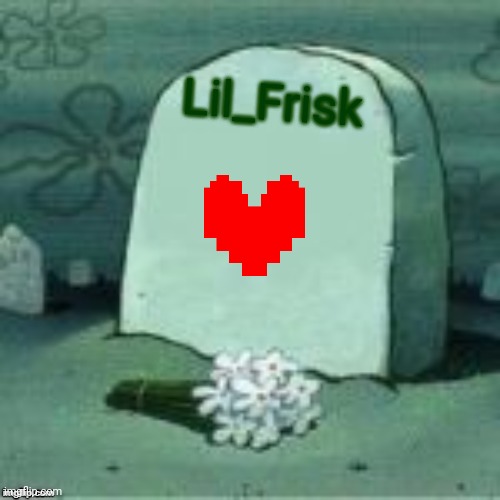 RIP Lil_Frisk https://imgflip.com/i/5mqurp | Lil_Frisk | image tagged in here lies x,lil_frisk,it's a tangled web we weave | made w/ Imgflip meme maker