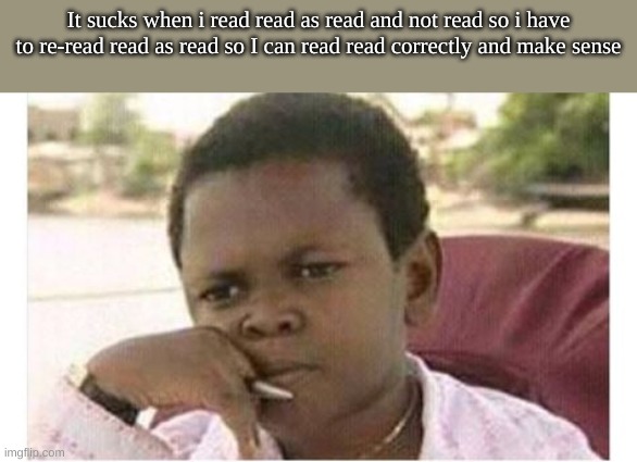 did you read it? | It sucks when i read read as read and not read so i have to re-read read as read so I can read read correctly and make sense | image tagged in why are you reading this,the previous tag includes my username,read,well why am i doing this | made w/ Imgflip meme maker