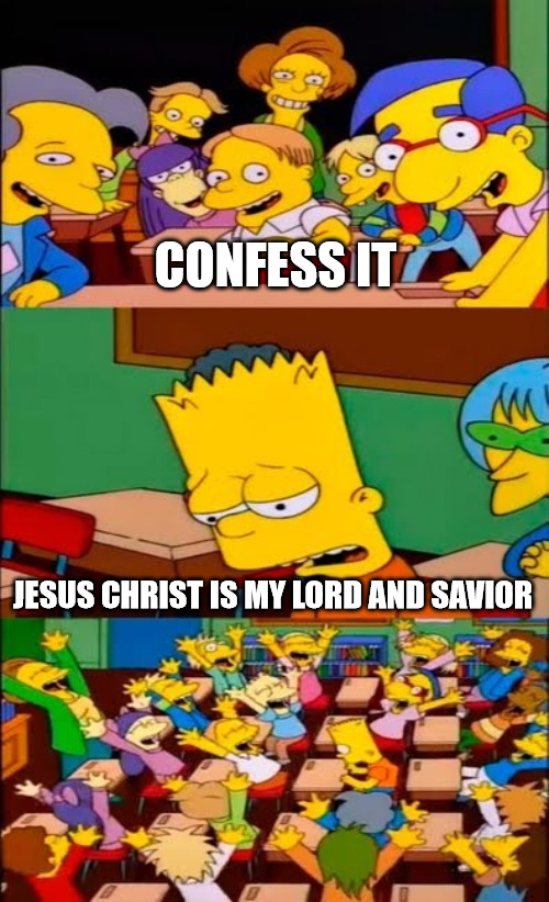 Peer Pressure | CONFESS IT; JESUS CHRIST IS MY LORD AND SAVIOR | image tagged in say the line bart simpsons,church,r/danchristianmemes | made w/ Imgflip meme maker