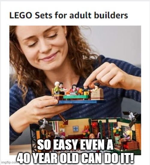 Adult lego sets | SO EASY EVEN A 40 YEAR OLD CAN DO IT! | image tagged in lego | made w/ Imgflip meme maker