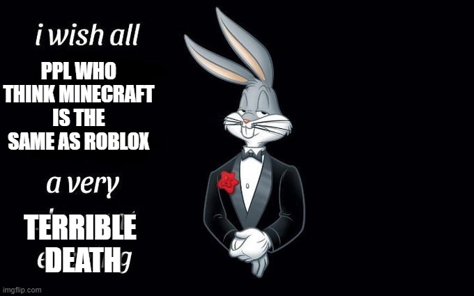 I wish all the X a very pleasant evening | PPL WHO THINK MINECRAFT IS THE SAME AS ROBLOX; TERRIBLE
 DEATH | image tagged in i wish all the x a very pleasant evening | made w/ Imgflip meme maker