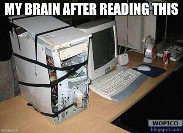 Broken PC | MY BRAIN AFTER READING THIS | image tagged in broken pc | made w/ Imgflip meme maker
