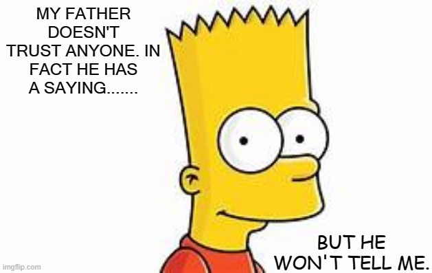 Daily Bad Dad Joke 09/13/2021 | MY FATHER DOESN'T TRUST ANYONE. IN FACT HE HAS A SAYING....... BUT HE WON'T TELL ME. | image tagged in bart | made w/ Imgflip meme maker