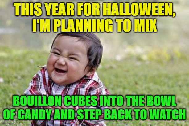 Sweet and salty, such a classic combo... | THIS YEAR FOR HALLOWEEN, I'M PLANNING TO MIX; BOUILLON CUBES INTO THE BOWL OF CANDY AND STEP BACK TO WATCH | image tagged in memes,evil toddler,pranks,lol | made w/ Imgflip meme maker