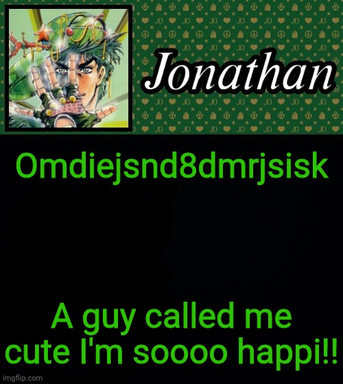 Omdiejsnd8dmrjsisk; A guy called me cute I'm soooo happi!! | image tagged in jonathan | made w/ Imgflip meme maker