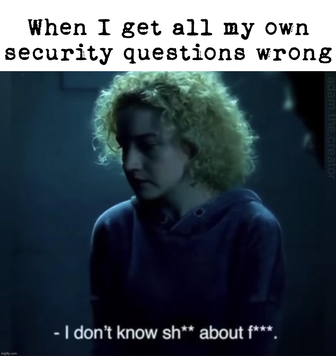 When I get all my own security questions wrong | image tagged in security,i don't know who are you | made w/ Imgflip meme maker
