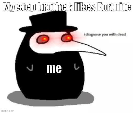 i diagnose you with plague doctor | My step brother: likes Fortnite; me | image tagged in i diagnose you with plague doctor | made w/ Imgflip meme maker