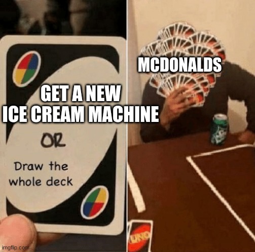 UNO Draw The Whole Deck | GET A NEW ICE CREAM MACHINE MCDONALDS | image tagged in uno draw the whole deck | made w/ Imgflip meme maker