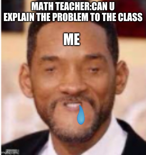 school.....=| | MATH TEACHER:CAN U EXPLAIN THE PROBLEM TO THE CLASS; ME | image tagged in math,school | made w/ Imgflip meme maker