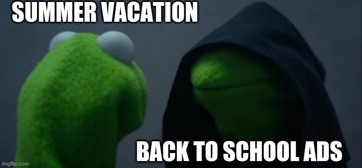 Evil Kermit | SUMMER VACATION; BACK TO SCHOOL ADS | image tagged in memes,evil kermit | made w/ Imgflip meme maker