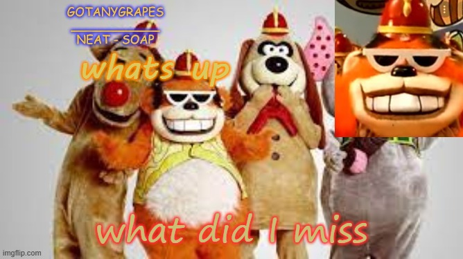 gotanygrapes the banana splits temp | whats up; what did I miss | image tagged in gotanygrapes the banana splits temp | made w/ Imgflip meme maker