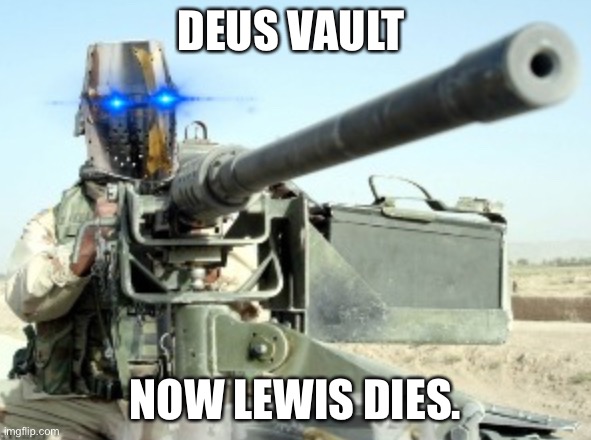 Is joke mien brothers | DEUS VAULT; NOW LEWIS DIES. | image tagged in army crusader | made w/ Imgflip meme maker