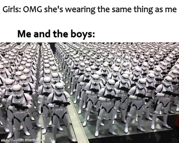 Girls: OMG she's wearing the same thing as me; Me and the boys: | made w/ Imgflip meme maker