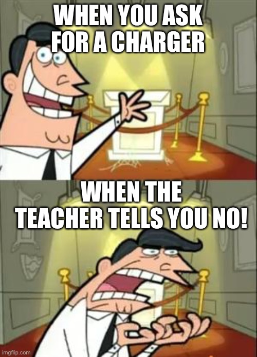 This Is Where I'd Put My Trophy If I Had One | WHEN YOU ASK FOR A CHARGER; WHEN THE TEACHER TELLS YOU NO! | image tagged in memes,this is where i'd put my trophy if i had one | made w/ Imgflip meme maker