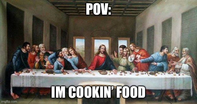 Last Supper | POV:; IM COOKIN’ FOOD | image tagged in last supper | made w/ Imgflip meme maker