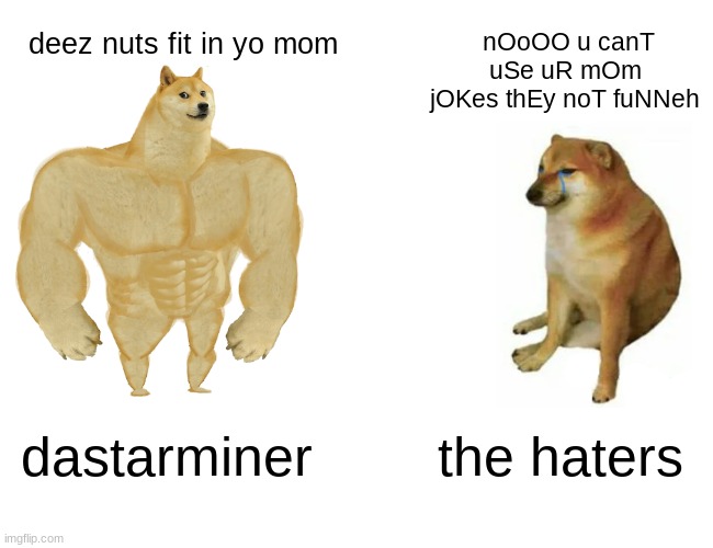 haters will say im cringe | deez nuts fit in yo mom; nOoOO u canT uSe uR mOm jOKes thEy noT fuNNeh; dastarminer; the haters | image tagged in memes,buff doge vs cheems,deez nuts,ur mom,funny,dastarminers awesome memes | made w/ Imgflip meme maker