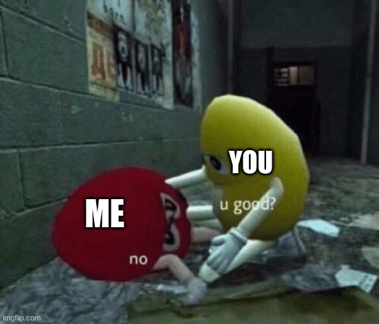 You good? | YOU ME | image tagged in you good | made w/ Imgflip meme maker