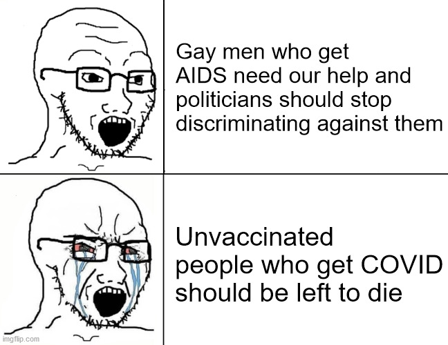 People during the AIDS crisis vs. COVID pandemic | Gay men who get AIDS need our help and politicians should stop discriminating against them; Unvaccinated people who get COVID should be left to die | image tagged in soyboy reaction mad cry | made w/ Imgflip meme maker