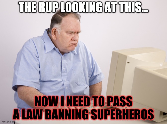 old man at computer | THE RUP LOOKING AT THIS... NOW I NEED TO PASS A LAW BANNING SUPERHEROS | image tagged in old man at computer | made w/ Imgflip meme maker