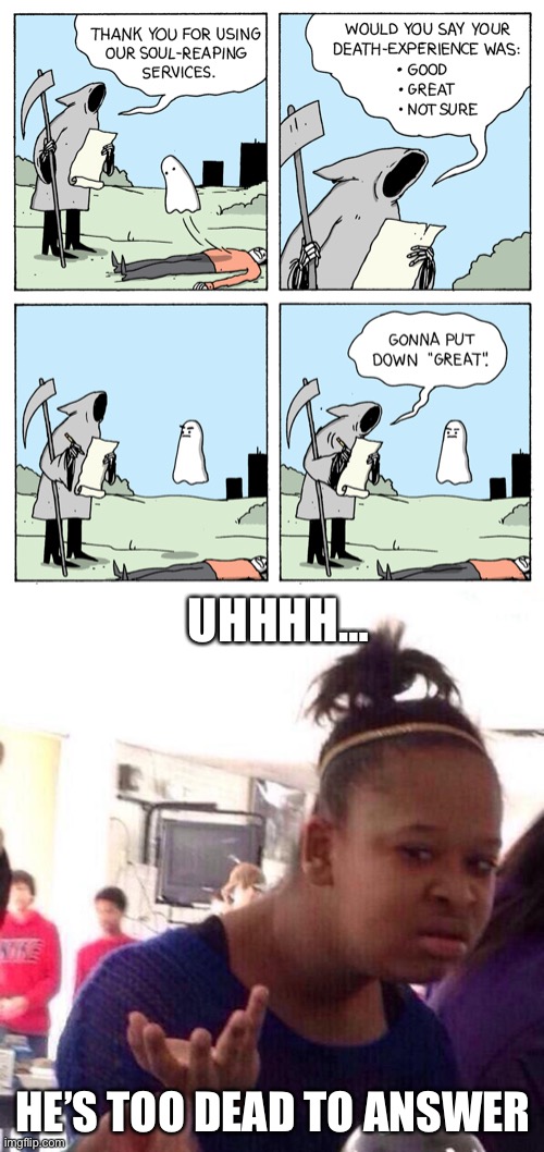 reaping services ask for feedback | UHHHH…; HE’S TOO DEAD TO ANSWER | image tagged in memes,black girl wat,dark humor,funny,death,grim reaper | made w/ Imgflip meme maker