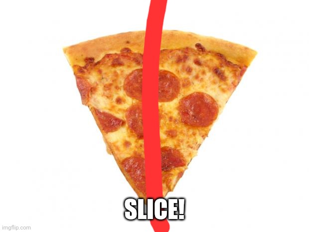 Mildly arousing pizza slice | SLICE! | image tagged in mildly arousing pizza slice | made w/ Imgflip meme maker