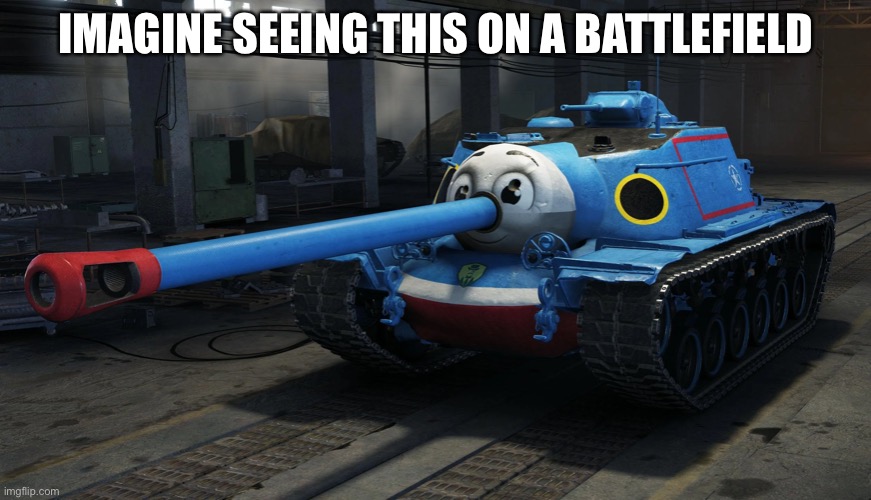 Thomas the tank (I would happily die by this) | IMAGINE SEEING THIS ON A BATTLEFIELD | image tagged in thomas the tank engine | made w/ Imgflip meme maker