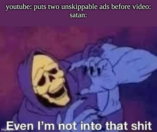 see | youtube: puts two unskippable ads before video:
satan: | image tagged in even i'm not into that shit,satan,memes,funny | made w/ Imgflip meme maker