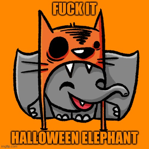 FUCK IT; HALLOWEEN ELEPHANT | made w/ Imgflip meme maker